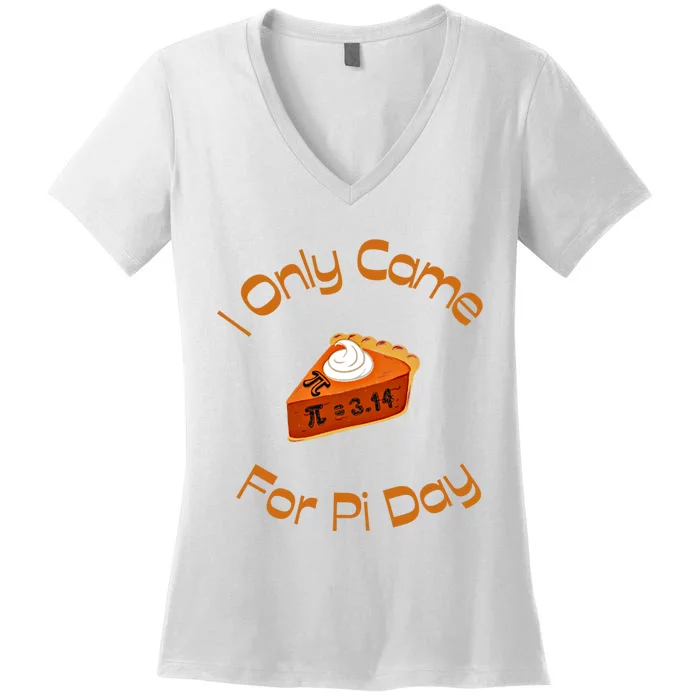 I Only Came For Pi Day Happy Pi Day Math Celebration Meaningful Gift Women's V-Neck T-Shirt