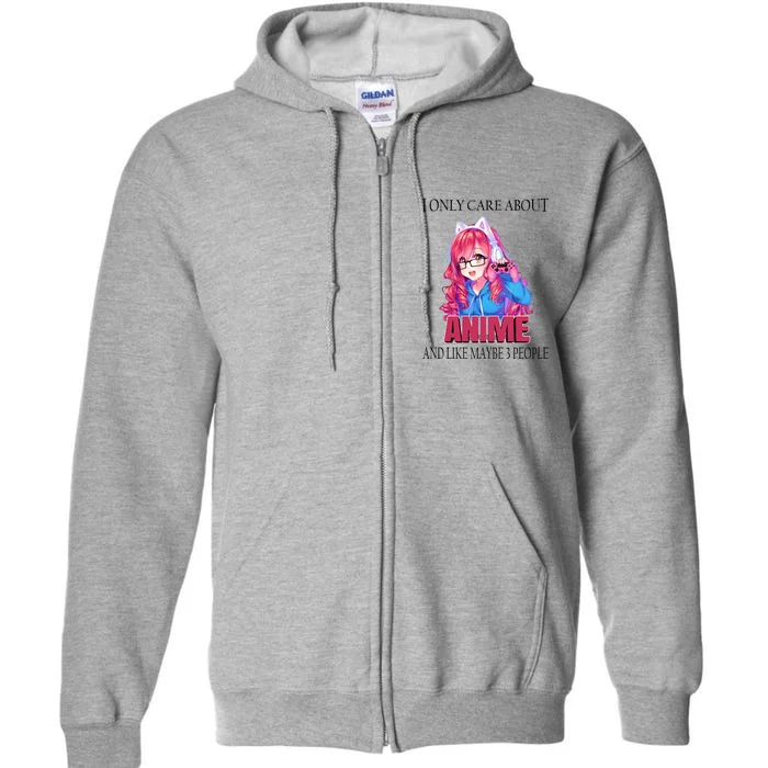 I Only Care About Anime And Like Maybe 3 People Funny Full Zip Hoodie