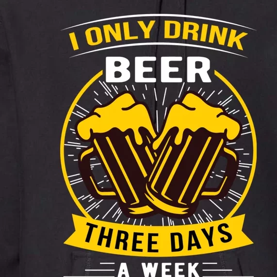 I Only Drink Beer Three Days A Week Premium Hoodie