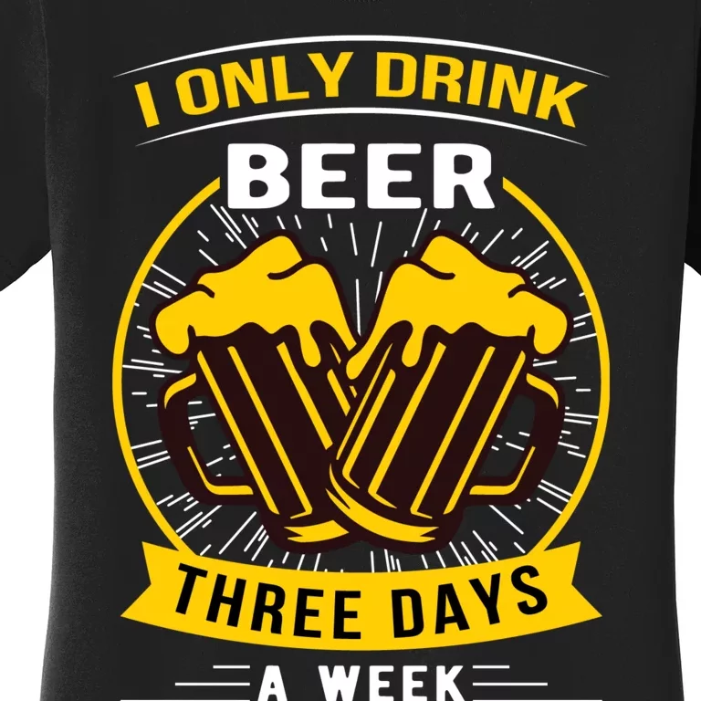 I Only Drink Beer Three Days A Week Women's T-Shirt