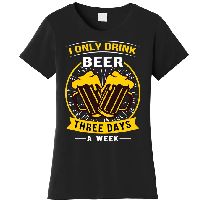 I Only Drink Beer Three Days A Week Women's T-Shirt