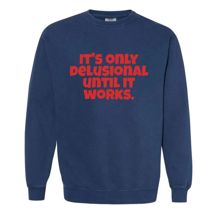 ItS Only Delusional Until It Works Inspiration Garment-Dyed Sweatshirt