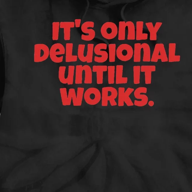 ItS Only Delusional Until It Works Inspiration Tie Dye Hoodie