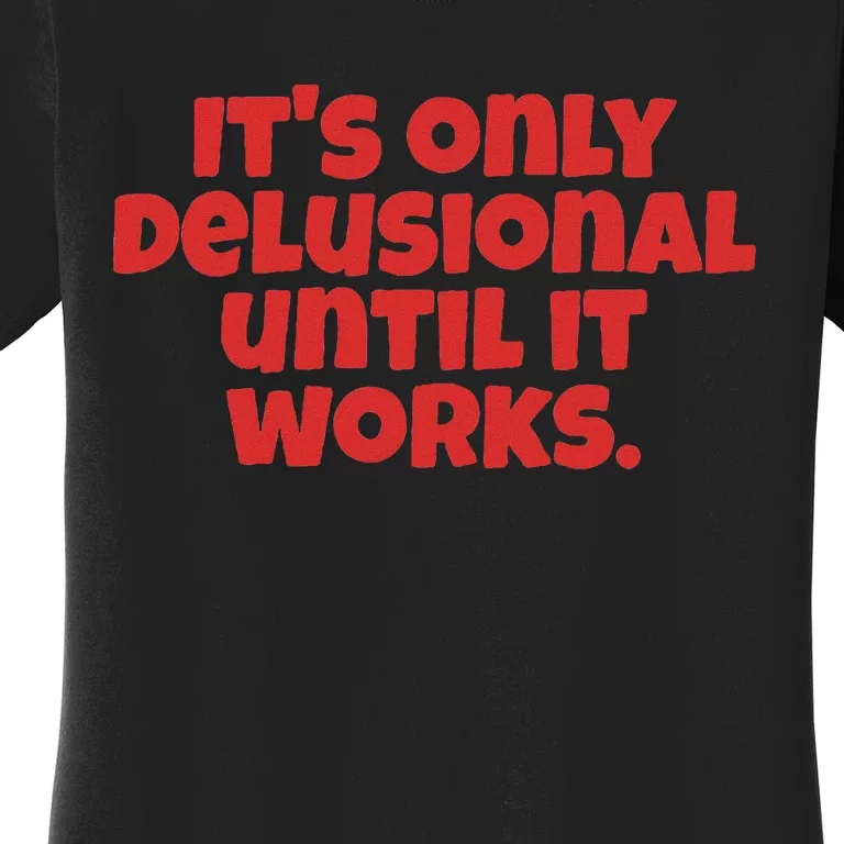 ItS Only Delusional Until It Works Inspiration Women's T-Shirt