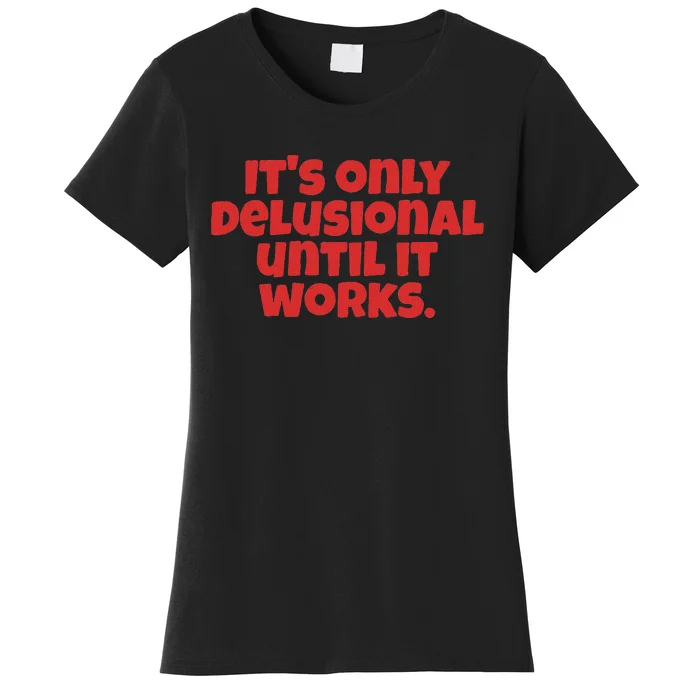 ItS Only Delusional Until It Works Inspiration Women's T-Shirt