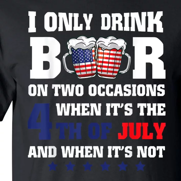 I Only Drink Beers On Two Occasions When It Is 4th Of July Tall T-Shirt