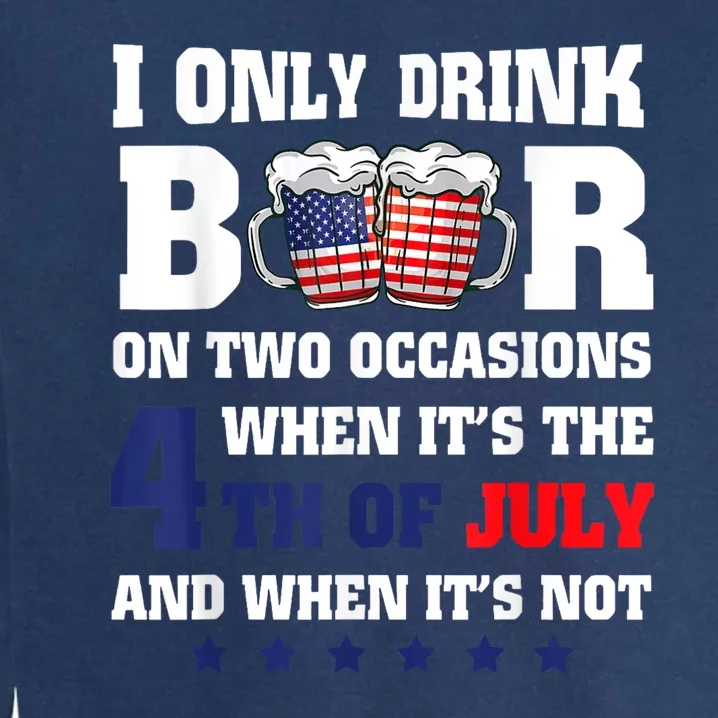 I Only Drink Beers On Two Occasions When It Is 4th Of July Garment-Dyed Sweatshirt