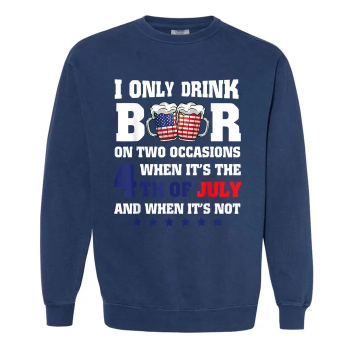 I Only Drink Beers On Two Occasions When It Is 4th Of July Garment-Dyed Sweatshirt