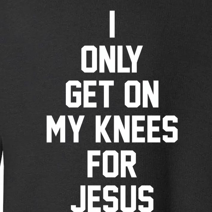 I Only Get On My Knees For Jesus Toddler Sweatshirt