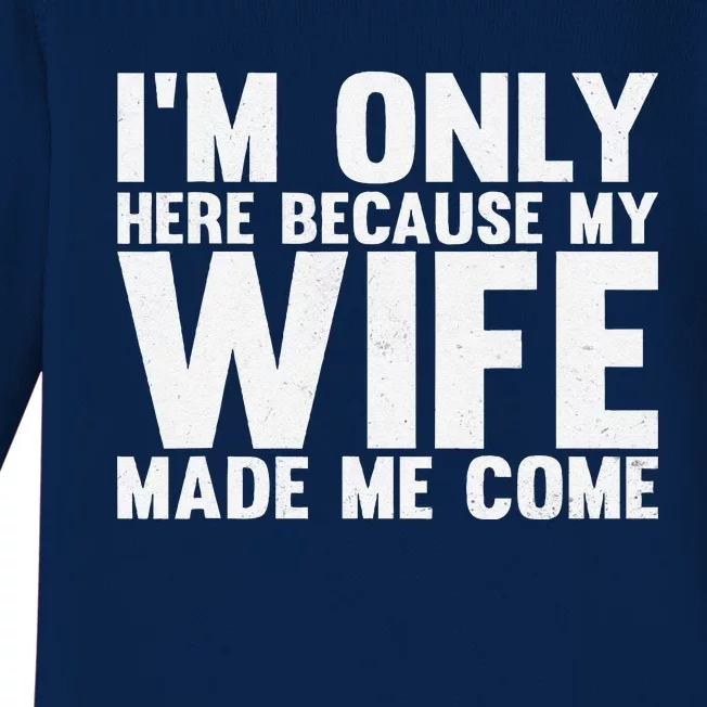 IM Only Here Because My Wife Made Me Come Funny Husband Baby Long Sleeve Bodysuit