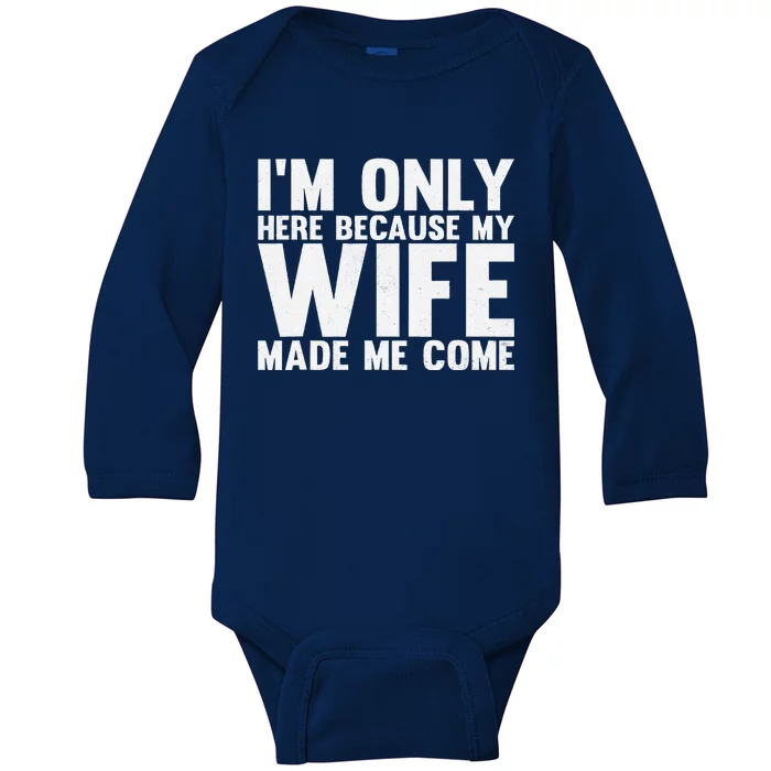 IM Only Here Because My Wife Made Me Come Funny Husband Baby Long Sleeve Bodysuit