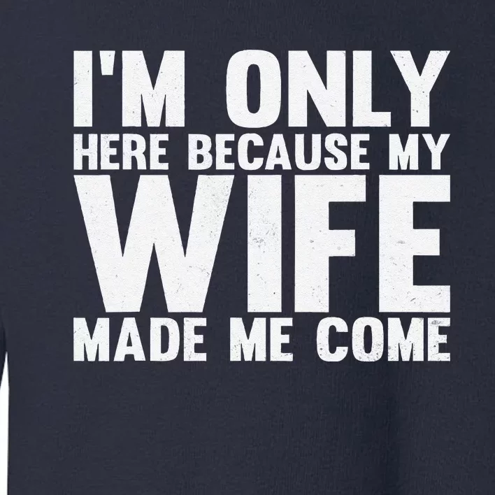 IM Only Here Because My Wife Made Me Come Funny Husband Toddler Sweatshirt