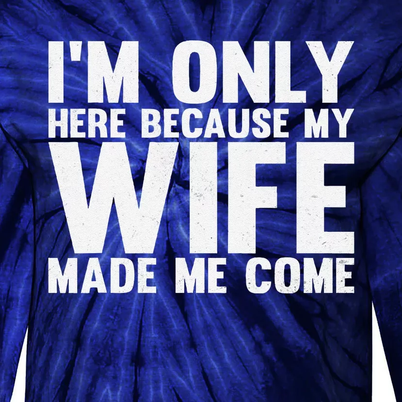 IM Only Here Because My Wife Made Me Come Funny Husband Tie-Dye Long Sleeve Shirt