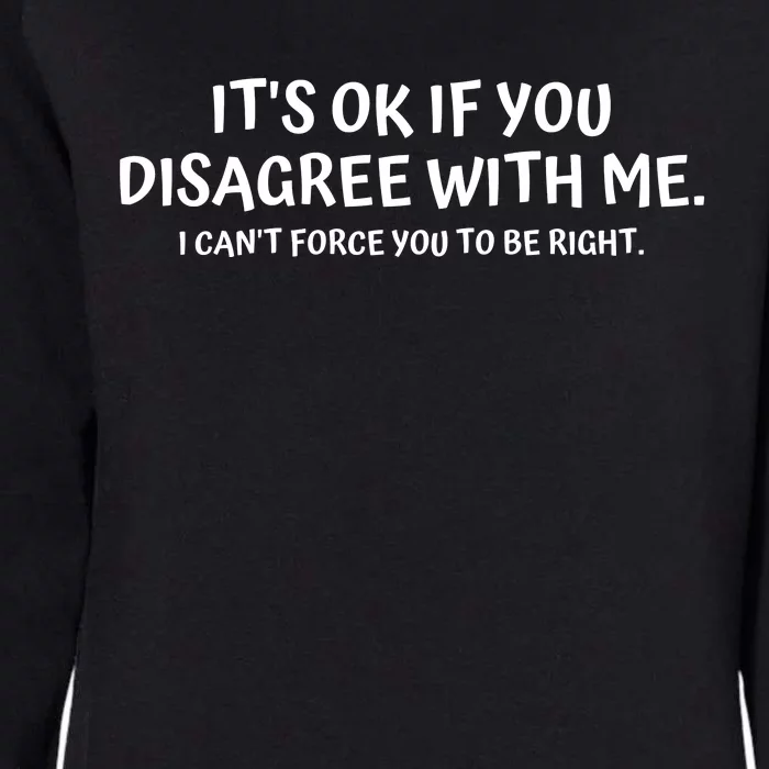 I'ts Ok If You Disagree With Me I Can't Force You To Be Right Womens California Wash Sweatshirt