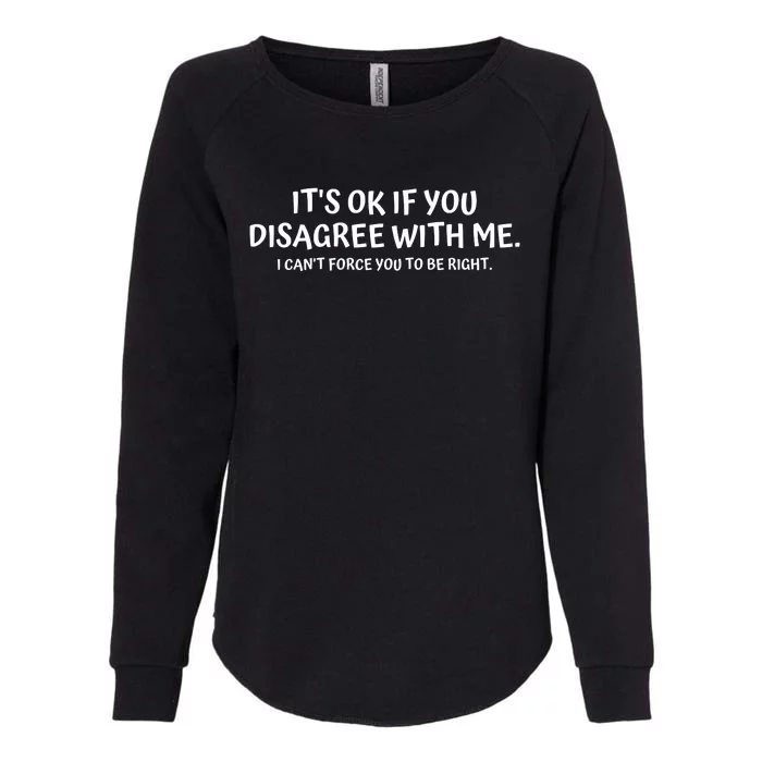 I'ts Ok If You Disagree With Me I Can't Force You To Be Right Womens California Wash Sweatshirt