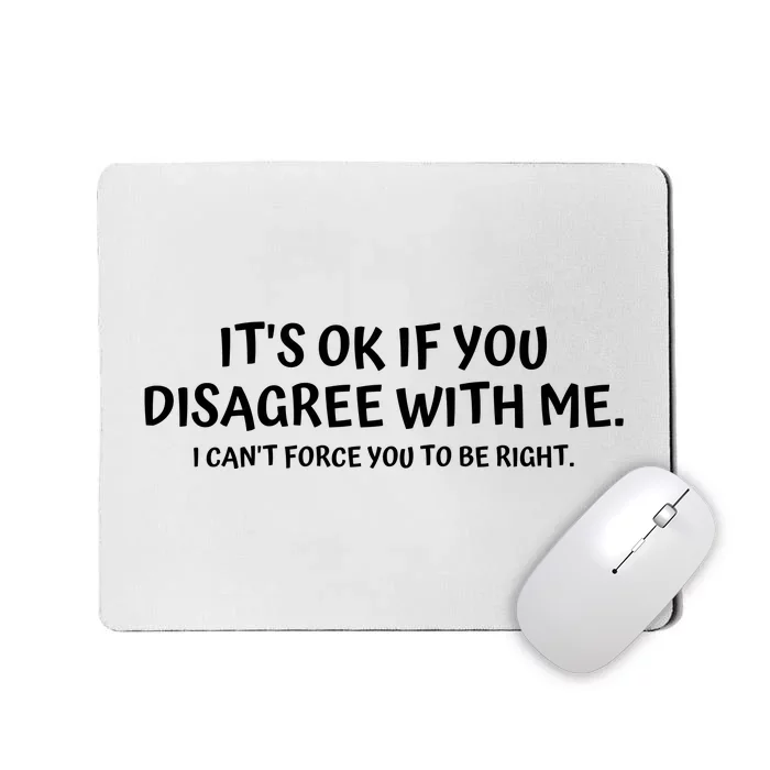 I'ts Ok If You Disagree With Me I Can't Force You To Be Right Mousepad