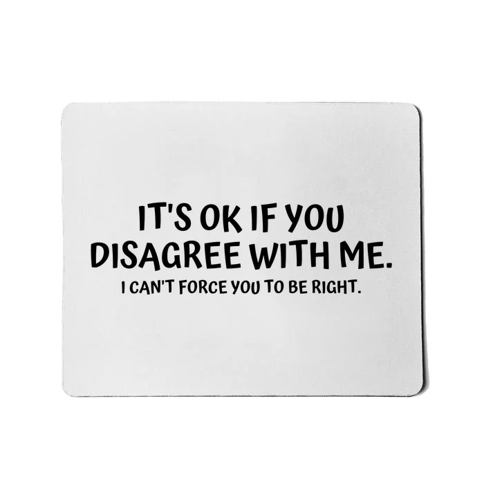 I'ts Ok If You Disagree With Me I Can't Force You To Be Right Mousepad