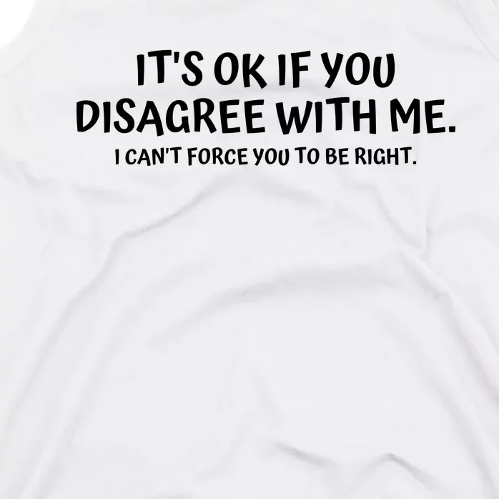 I'ts Ok If You Disagree With Me I Can't Force You To Be Right Tank Top