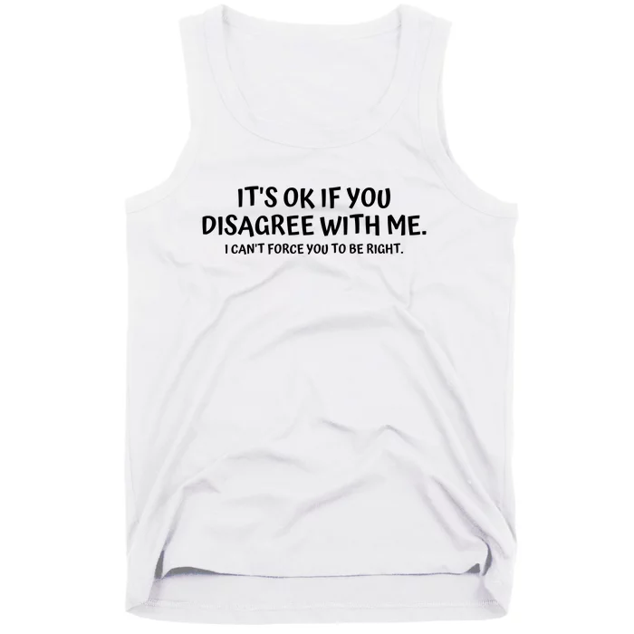 I'ts Ok If You Disagree With Me I Can't Force You To Be Right Tank Top