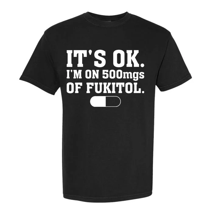 ItS Ok IM On 500mg Of Fukitol Funny Sarcasm Garment-Dyed Heavyweight T-Shirt