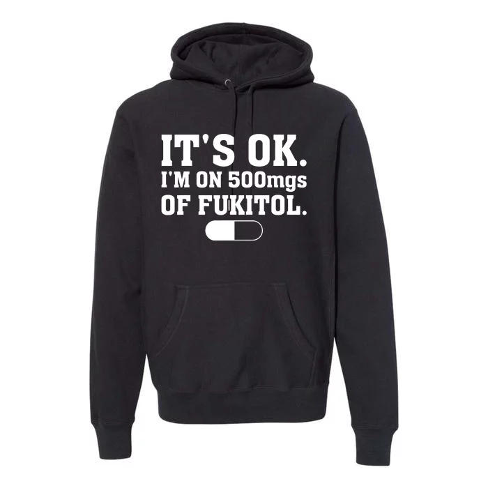 ItS Ok IM On 500mg Of Fukitol Funny Sarcasm Premium Hoodie