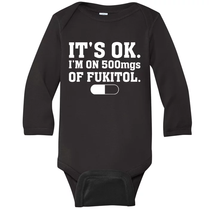 ItS Ok IM On 500mg Of Fukitol Funny Sarcasm Baby Long Sleeve Bodysuit