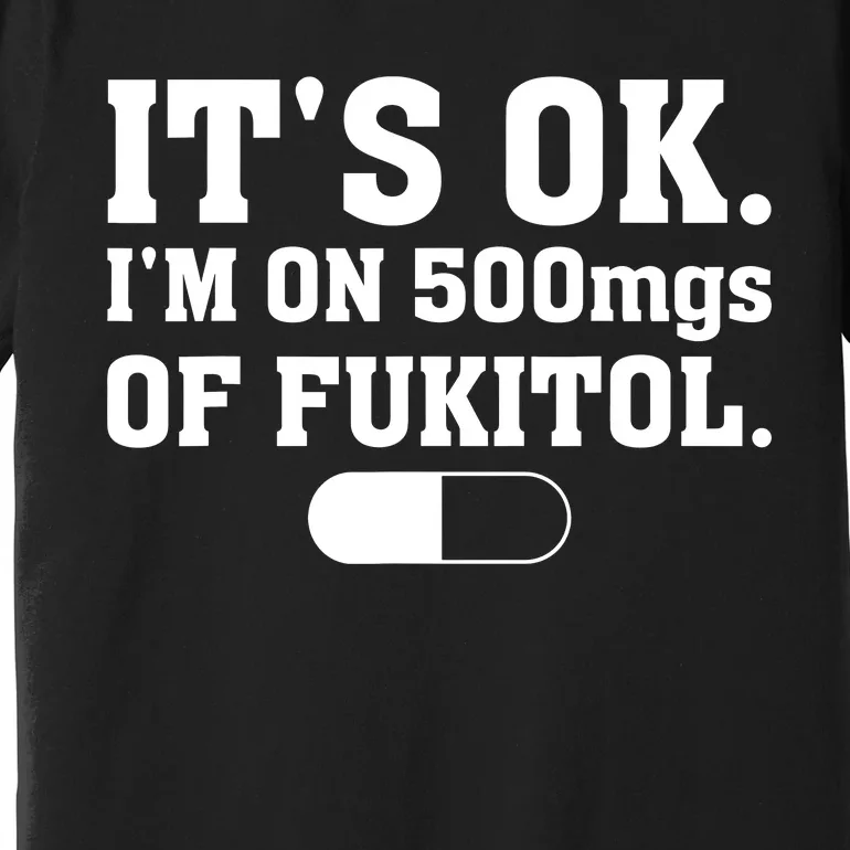 ItS Ok IM On 500mg Of Fukitol Funny Sarcasm Premium T-Shirt