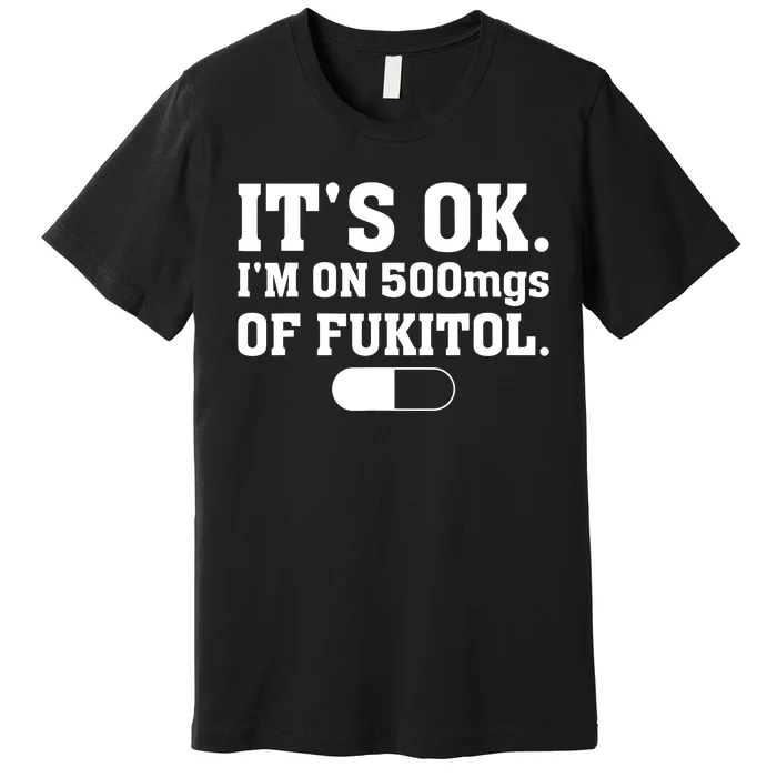 ItS Ok IM On 500mg Of Fukitol Funny Sarcasm Premium T-Shirt