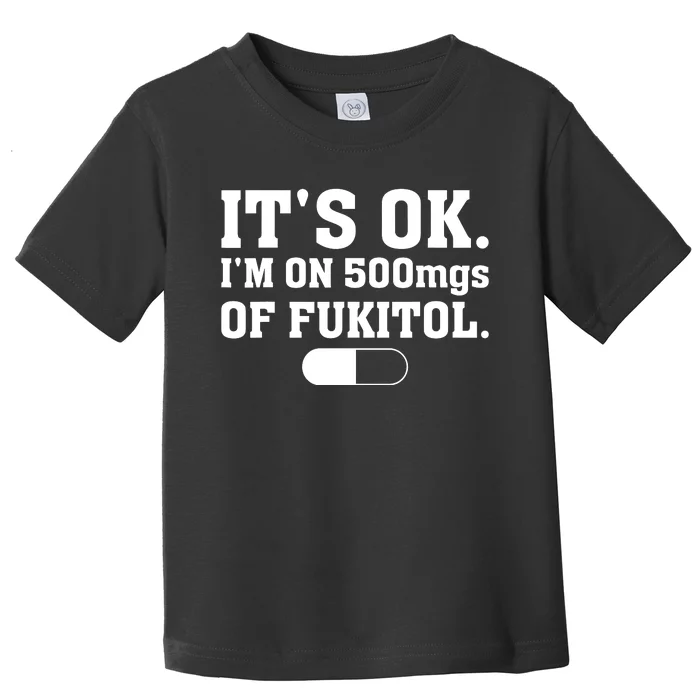 ItS Ok IM On 500mg Of Fukitol Funny Sarcasm Toddler T-Shirt