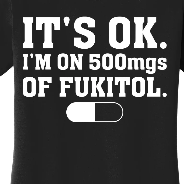 ItS Ok IM On 500mg Of Fukitol Funny Sarcasm Women's T-Shirt