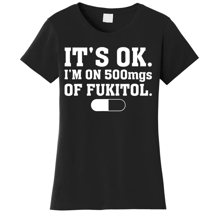 ItS Ok IM On 500mg Of Fukitol Funny Sarcasm Women's T-Shirt