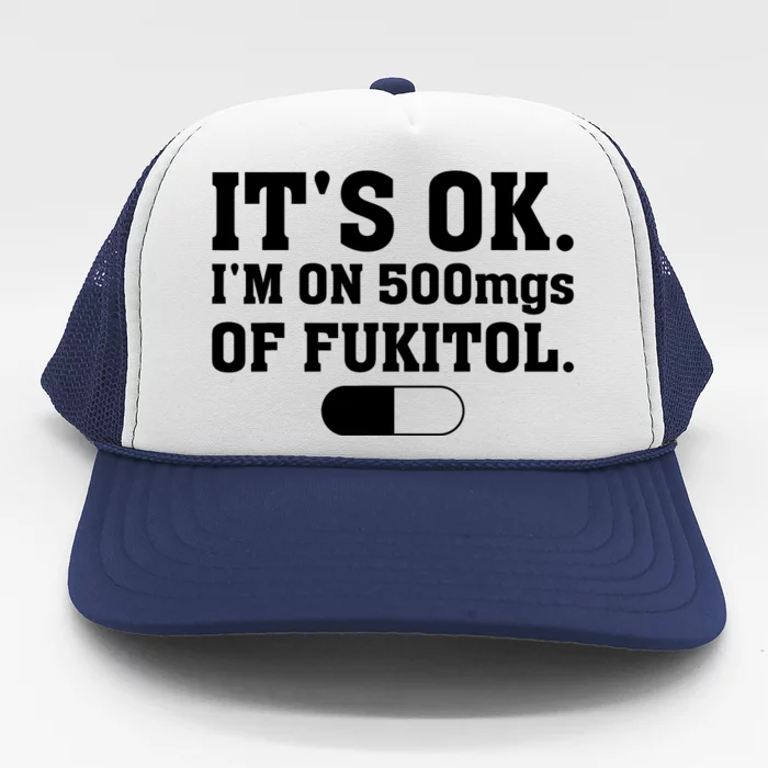 ItS Ok IM On 500mg Of Fukitol Funny Sarcasm Trucker Hat