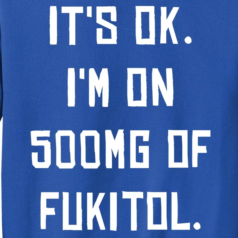 ItS Ok. IM On 500mg Of Fukitol. Sweatshirt