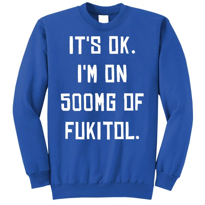 ItS Ok. IM On 500mg Of Fukitol. Sweatshirt