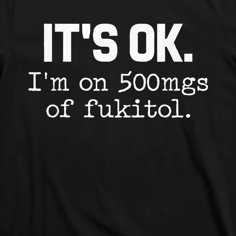 ItS Ok IM On 500mg Of Fukitol T-Shirt