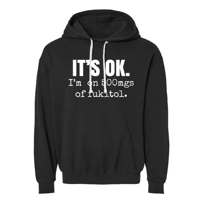 Its Ok Im On 500mgs Of Fukitol Funny Garment-Dyed Fleece Hoodie