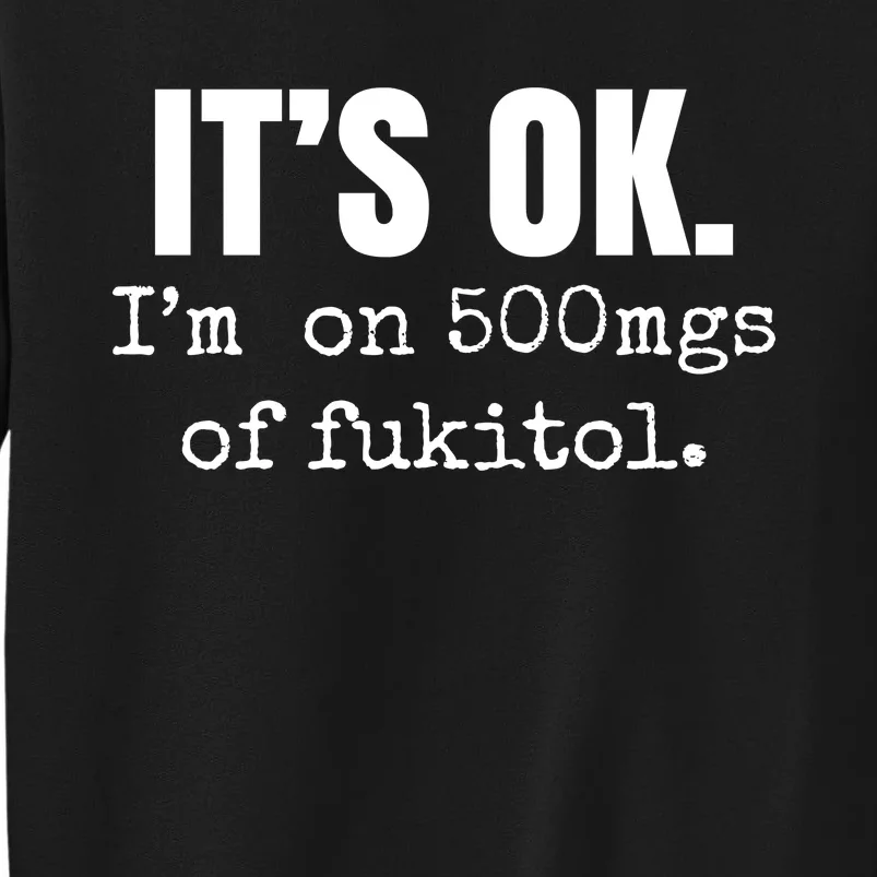 Its Ok Im On 500mgs Of Fukitol Funny Sweatshirt