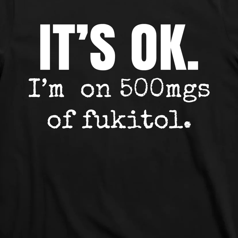 Its Ok Im On 500mgs Of Fukitol Funny T-Shirt