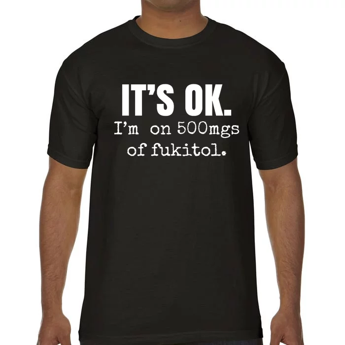 Its Ok Im On 500mgs Of Fukitol Funny Comfort Colors T-Shirt