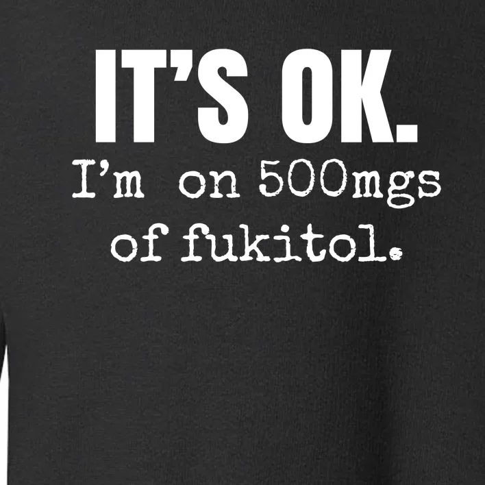 Its Ok Im On 500mgs Of Fukitol Funny Toddler Sweatshirt