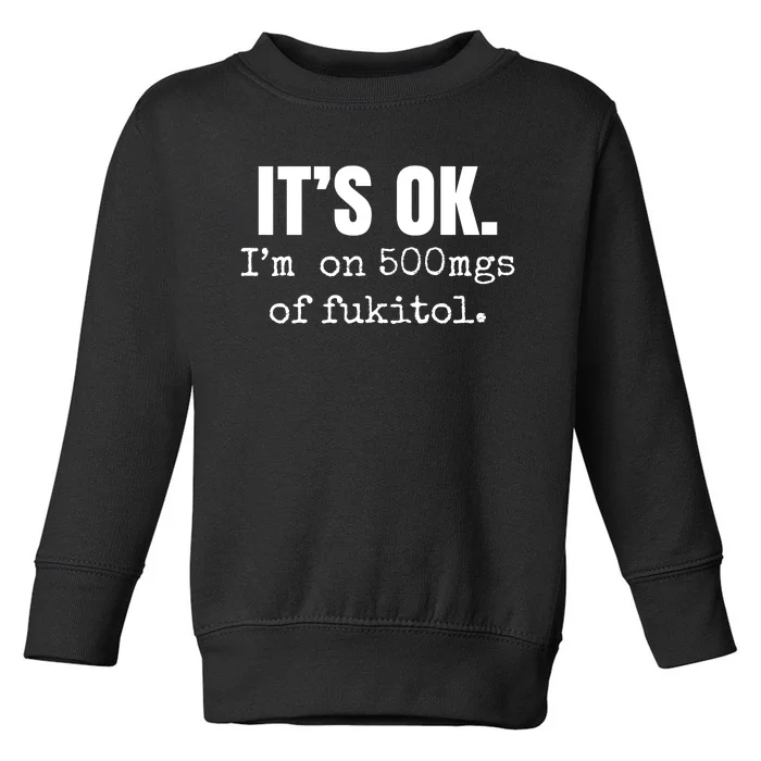 Its Ok Im On 500mgs Of Fukitol Funny Toddler Sweatshirt