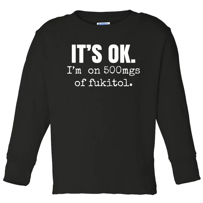 Its Ok Im On 500mgs Of Fukitol Funny Toddler Long Sleeve Shirt