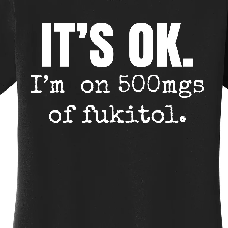 Its Ok Im On 500mgs Of Fukitol Funny Women's T-Shirt