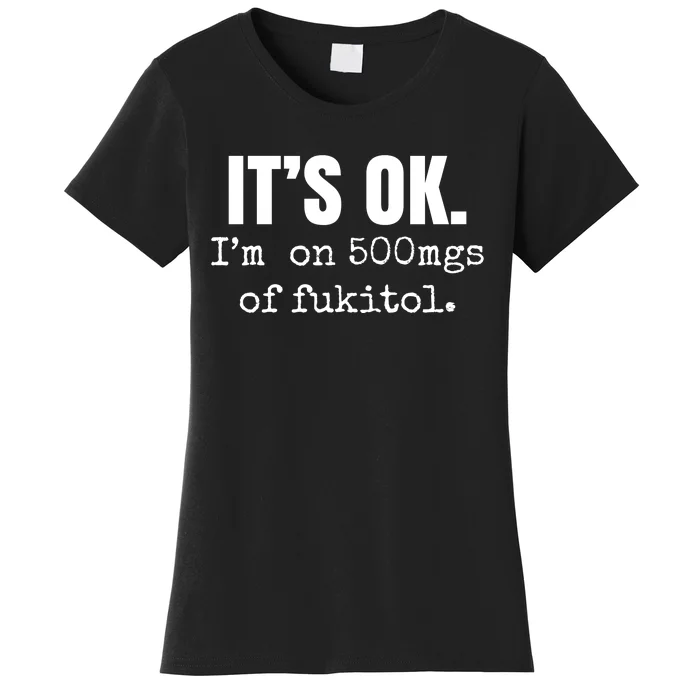 Its Ok Im On 500mgs Of Fukitol Funny Women's T-Shirt