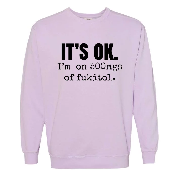 Its Ok Im On 500mgs Of Fukitol Funny Garment-Dyed Sweatshirt