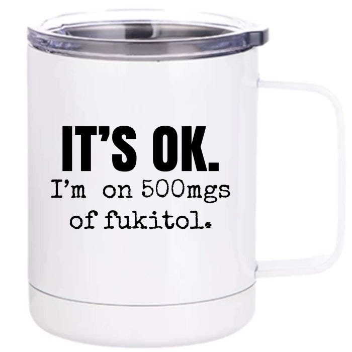 Its Ok Im On 500mgs Of Fukitol Funny Front & Back 12oz Stainless Steel Tumbler Cup