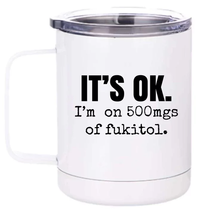 Its Ok Im On 500mgs Of Fukitol Funny Front & Back 12oz Stainless Steel Tumbler Cup