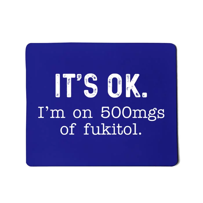 Its Ok Im On 500mg Of Fukitol Funny Joke Sarcasm Mousepad