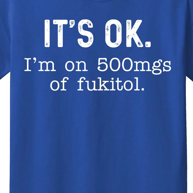 Its Ok Im On 500mg Of Fukitol Funny Joke Sarcasm Kids T-Shirt