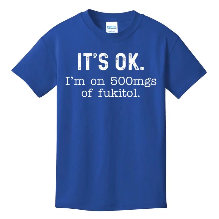 Its Ok Im On 500mg Of Fukitol Funny Joke Sarcasm Kids T-Shirt